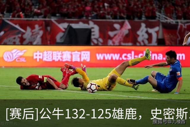 [赛后]公牛132-125雄鹿，史密斯14分13板3断，希罗32分5板4助